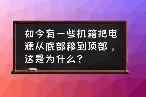 机箱电源安装在什么位置 如今有一些机箱把电源从底部移到顶部,这是为什么? 机箱电源安装在什么位置 如今有一些机箱把电源从底部移到顶部,这是为什么?