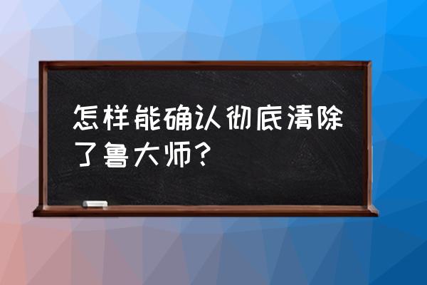鲁大师怎么查使用时间 怎样能确认彻底清除了鲁大师? 鲁大师怎么查使用时间 怎样能确认彻底清除了鲁大师?