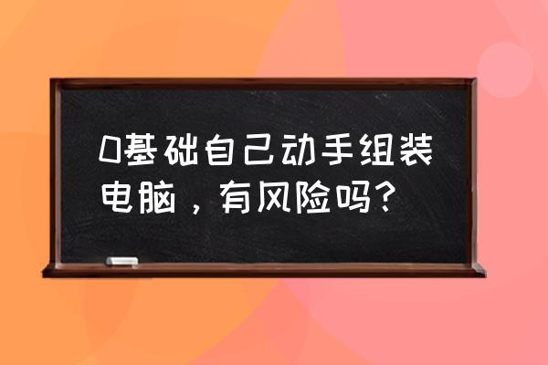 买电脑的注意事项 0基础自己动手组装电脑,有风险吗? 买电脑的注意事项 0基础自己动手组装电脑,有风险吗?