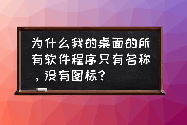 计算机桌面图标全不见了怎么办 为什么我的桌面的所有软件程序只有名称,没有图标? 计算机桌面图标全不见了怎么办 为什么我的桌面的所有软件程序只有名称,没有图标?