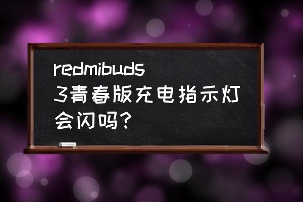 红米buds3青春版只能暂停不能播放 redmibuds3青春版充电指示灯会闪吗? 红米buds3青春版只能暂停不能播放 redmibuds3青春版充电指示灯会闪吗?