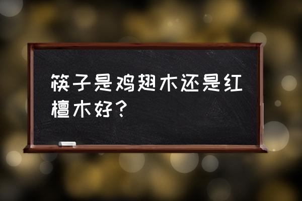 筷子性价比排行榜前十名 筷子是鸡翅木还是红檀木好? 筷子性价比排行榜前十名 筷子是鸡翅木还是红檀木好?