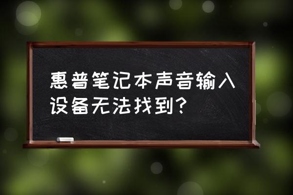 惠普笔记本电脑检测不到声卡驱动 惠普笔记本声音输入设备无法找到? 惠普笔记本电脑检测不到声卡驱动 惠普笔记本声音输入设备无法找到?