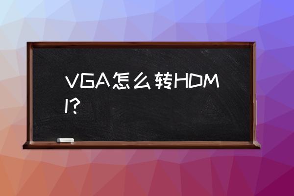 怎么把电脑主机vga更换成hdmi VGA怎么转HDMI? 怎么把电脑主机vga更换成hdmi VGA怎么转HDMI?