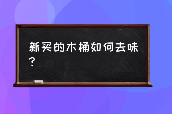 刚买的木桶怎么去味 新买的木桶如何去味? 刚买的木桶怎么去味 新买的木桶如何去味?