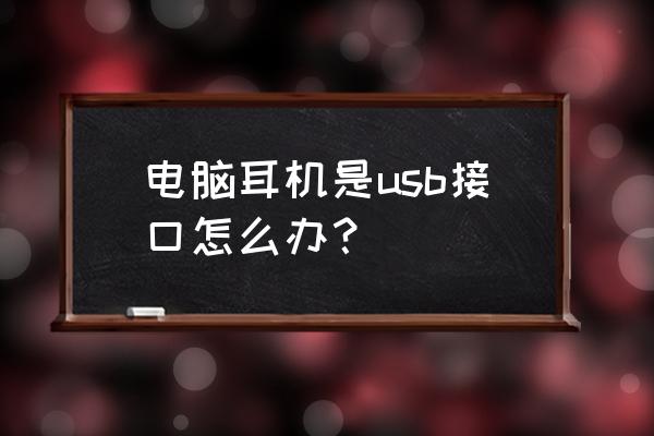 usb接口的耳麦如何在电脑上设置 电脑耳机是usb接口怎么办? usb接口的耳麦如何在电脑上设置 电脑耳机是usb接口怎么办?