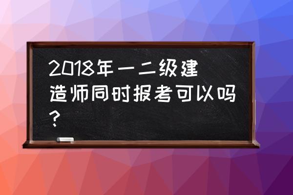 全国二级建造师代报名 2018年一二级建造师同时报考可以吗? 全国二级建造师代报名 2018年一二级建造师同时报考可以吗?