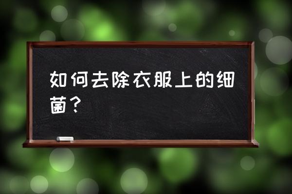 防止细菌滋生的方法加入的物质 如何去除衣服上的细菌? 防止细菌滋生的方法加入的物质 如何去除衣服上的细菌?