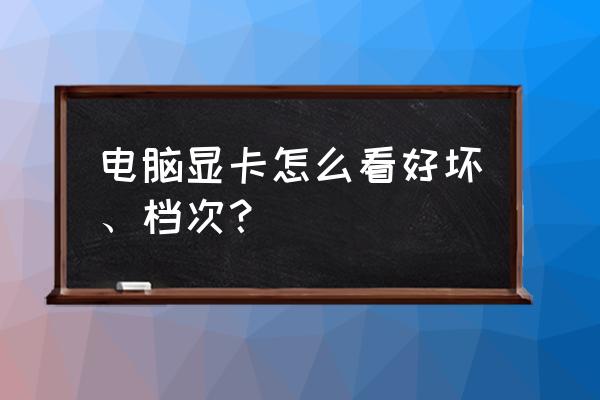 怎样看电脑的显卡 电脑显卡怎么看好坏、档次? 怎样看电脑的显卡 电脑显卡怎么看好坏、档次?