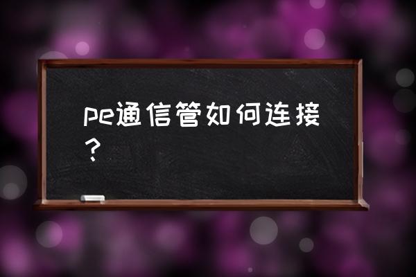 金属柔性管怎么连接 pe通信管如何连接? 金属柔性管怎么连接 pe通信管如何连接?