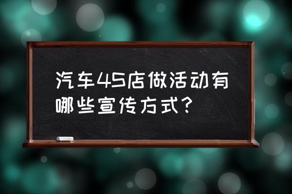 广告怎么宣传最好吸引顾客 汽车4S店做活动有哪些宣传方式? 广告怎么宣传最好吸引顾客 汽车4S店做活动有哪些宣传方式?