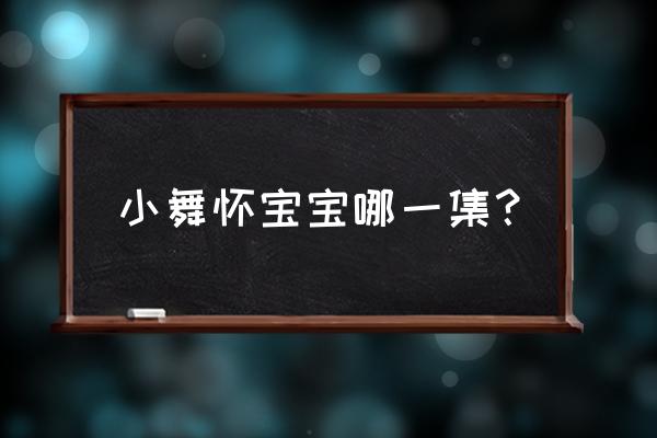 史莱克七怪的孩子 小舞怀宝宝哪一集? 史莱克七怪的孩子 小舞怀宝宝哪一集?