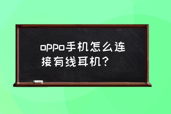没有耳机孔的手机怎么用有线耳机 oppo手机怎么连接有线耳机? 没有耳机孔的手机怎么用有线耳机 oppo手机怎么连接有线耳机?