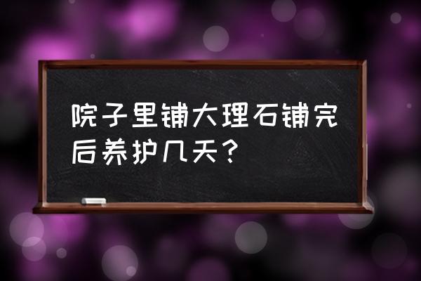院子贴大理石砖的正确方法 院子里铺大理石铺完后养护几天? 院子贴大理石砖的正确方法 院子里铺大理石铺完后养护几天?