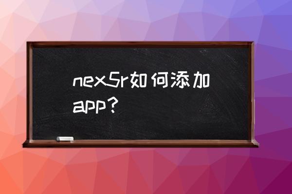 索尼手机怎么将app装在sd nex5r如何添加app? 索尼手机怎么将app装在sd nex5r如何添加app?
