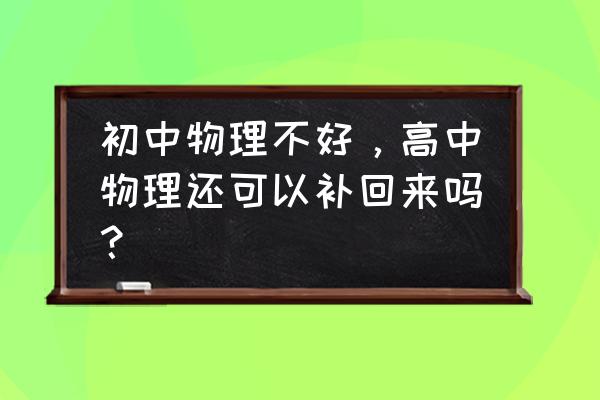 初中物理怎么学才能提高成绩 初中物理不好,高中物理还可以补回来吗? 初中物理怎么学才能提高成绩 初中物理不好,高中物理还可以补回来吗?