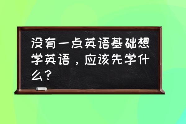 如何零基础学英语做翻译 没有一点英语基础想学英语,应该先学什么? 如何零基础学英语做翻译 没有一点英语基础想学英语,应该先学什么?