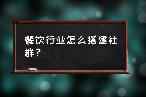 职业培训学校市场如何拓展 餐饮行业怎么搭建社群? 职业培训学校市场如何拓展 餐饮行业怎么搭建社群?