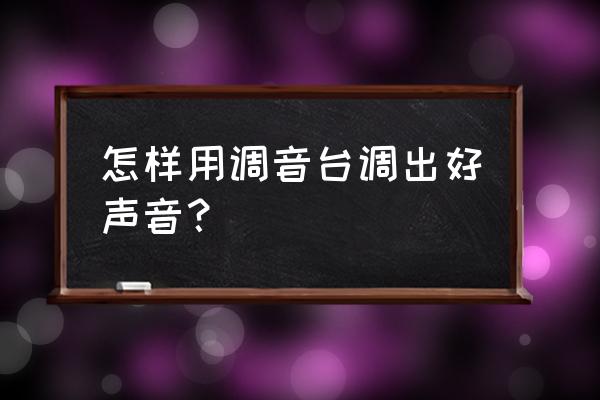 音响调音台怎么调能达到最佳效果 怎样用调音台调出好声音? 音响调音台怎么调能达到最佳效果 怎样用调音台调出好声音?