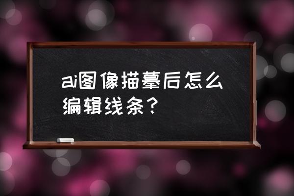 ai图片描摹工具怎么调出来 ai图像描摹后怎么编辑线条? ai图片描摹工具怎么调出来 ai图像描摹后怎么编辑线条?