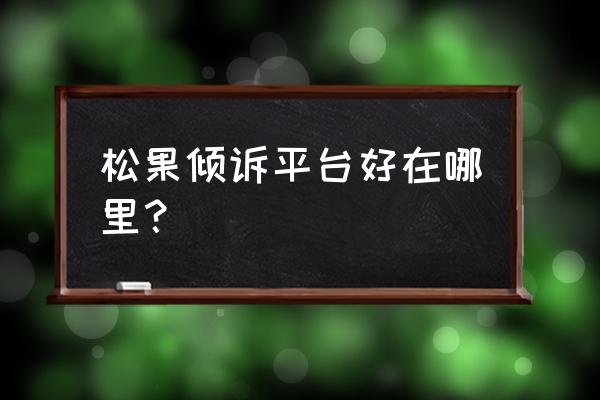 松果倾诉为什么网络连不上 松果倾诉平台好在哪里? 松果倾诉为什么网络连不上 松果倾诉平台好在哪里?