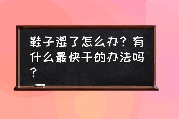 消除冬季干燥容易滋生细菌的方法 鞋子湿了怎么办?有什么最快干的办法吗? 消除冬季干燥容易滋生细菌的方法 鞋子湿了怎么办?有什么最快干的办法吗?