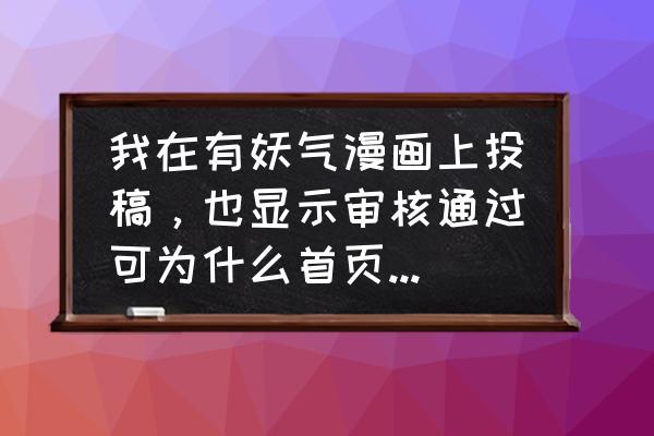 免费漫画为什么突然搜索不了 我在有妖气漫画上投稿,也显示审核通过可为什么首页搜不到? 免费漫画为什么突然搜索不了 我在有妖气漫画上投稿,也显示审核通过可为什么首页搜不到?