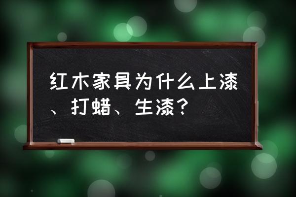 红木家具是怎么上色的 红木家具为什么上漆、打蜡、生漆? 红木家具是怎么上色的 红木家具为什么上漆、打蜡、生漆?