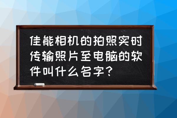 佳能相机怎么连接电脑传照片 佳能相机的拍照实时传输照片至电脑的软件叫什么名字? 佳能相机怎么连接电脑传照片 佳能相机的拍照实时传输照片至电脑的软件叫什么名字?