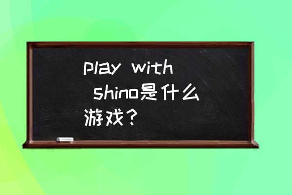 荣耀play4怎么解bl锁 play with shino是什么游戏? 荣耀play4怎么解bl锁 play with shino是什么游戏?