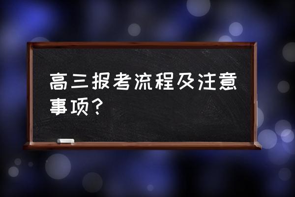 一般考生在高考前还有什么流程 高三报考流程及注意事项? 一般考生在高考前还有什么流程 高三报考流程及注意事项?
