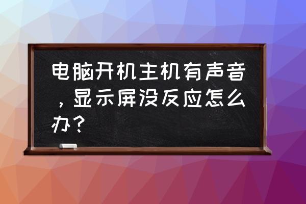 按主机开机显示屏没反应 电脑开机主机有声音,显示屏没反应怎么办? 按主机开机显示屏没反应 电脑开机主机有声音,显示屏没反应怎么办?