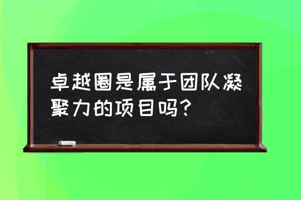 一个卓越的团队是什么样子 卓越圈是属于团队凝聚力的项目吗? 一个卓越的团队是什么样子 卓越圈是属于团队凝聚力的项目吗?