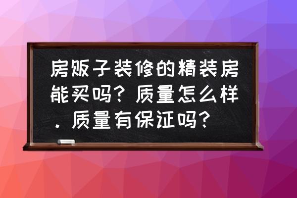 装修公司材料太差 房贩子装修的精装房能买吗?质量怎么样。质量有保证吗? 装修公司材料太差 房贩子装修的精装房能买吗?质量怎么样。质量有保证吗?