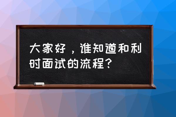 人力资源面试详细步骤 大家好,谁知道和利时面试的流程? 人力资源面试详细步骤 大家好,谁知道和利时面试的流程?