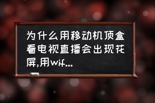 为什么我的天翼超清投屏是花屏 为什么用移动机顶盒看电视直播会出现花屏,用wife看不是直播的电视电影就不会花屏,怎么解决? 为什么我的天翼超清投屏是花屏 为什么用移动机顶盒看电视直播会出现花屏,用wife看不是直播的电视电影就不会花屏,怎么解决?