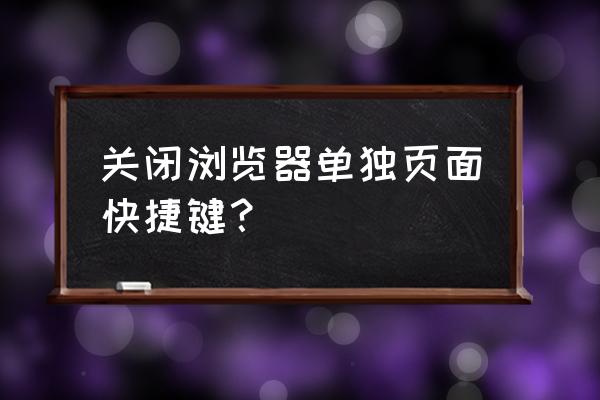 浏览器快捷键常用大全 关闭浏览器单独页面快捷键? 浏览器快捷键常用大全 关闭浏览器单独页面快捷键?