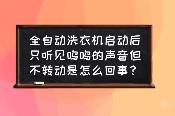 全自动洗衣机不转什么故障 全自动洗衣机启动后只听见呜呜的声音但不转动是怎么回事? 全自动洗衣机不转什么故障 全自动洗衣机启动后只听见呜呜的声音但不转动是怎么回事?