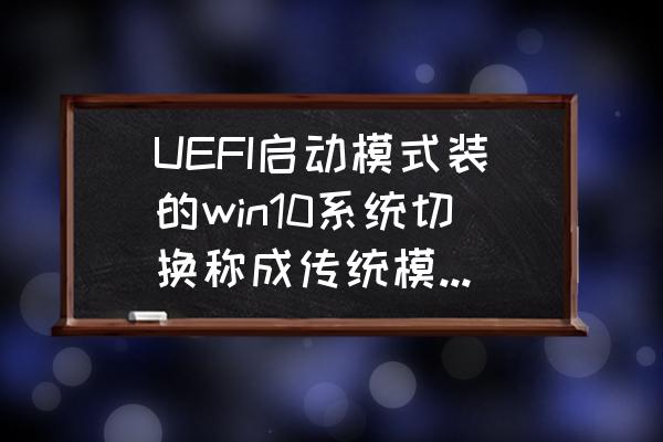 win10登录界面切换账户切换不了 UEFI启动模式装的win10系统切换称成传统模式开不了机? win10登录界面切换账户切换不了 UEFI启动模式装的win10系统切换称成传统模式开不了机?