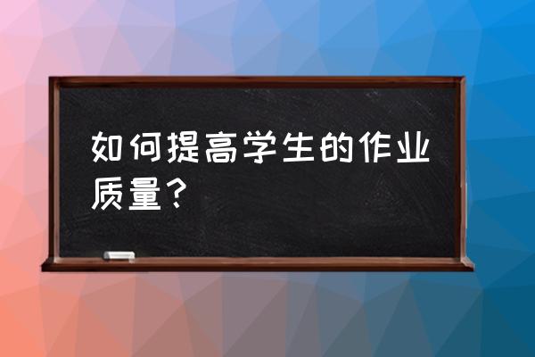 如何快速提升质量分 如何提高学生的作业质量? 如何快速提升质量分 如何提高学生的作业质量?