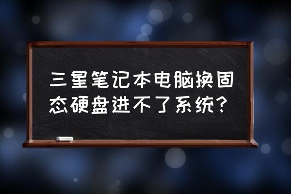 笔记本电脑推荐固态硬盘 三星笔记本电脑换固态硬盘进不了系统? 笔记本电脑推荐固态硬盘 三星笔记本电脑换固态硬盘进不了系统?