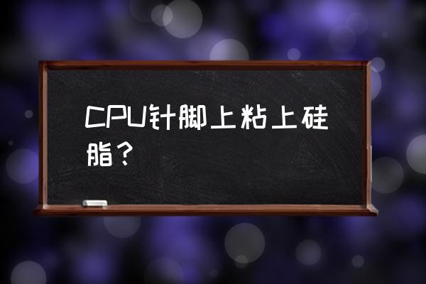 cpu上面的硅脂怎么弄干净 CPU针脚上粘上硅脂? cpu上面的硅脂怎么弄干净 CPU针脚上粘上硅脂?