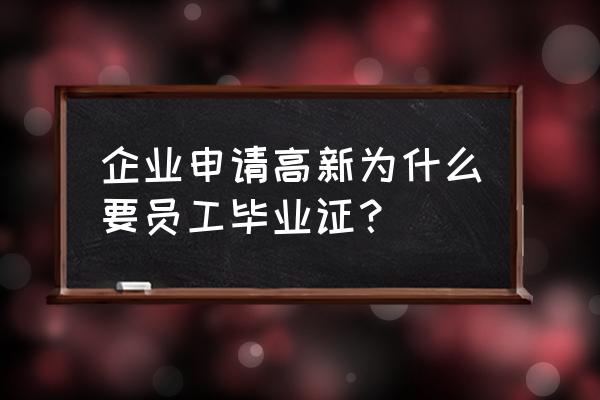 高新申请需要什么条件 企业申请高新为什么要员工毕业证? 高新申请需要什么条件 企业申请高新为什么要员工毕业证?