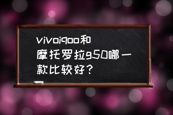 g50插电混动有快充吗 vivoiqoo和摩托罗拉g50哪一款比较好? g50插电混动有快充吗 vivoiqoo和摩托罗拉g50哪一款比较好?