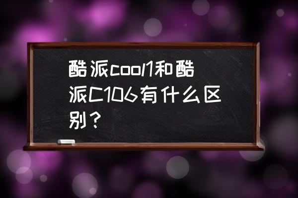 酷派COOL1DUAL什么型号 酷派cool1和酷派C106有什么区别? 酷派COOL1DUAL什么型号 酷派cool1和酷派C106有什么区别?