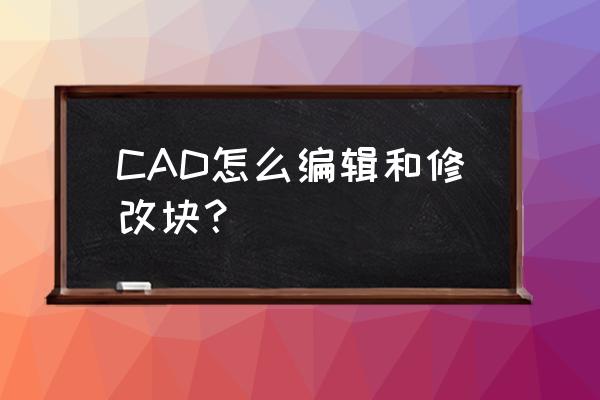 cad调整文字大小为什么改不了 CAD怎么编辑和修改块? cad调整文字大小为什么改不了 CAD怎么编辑和修改块?