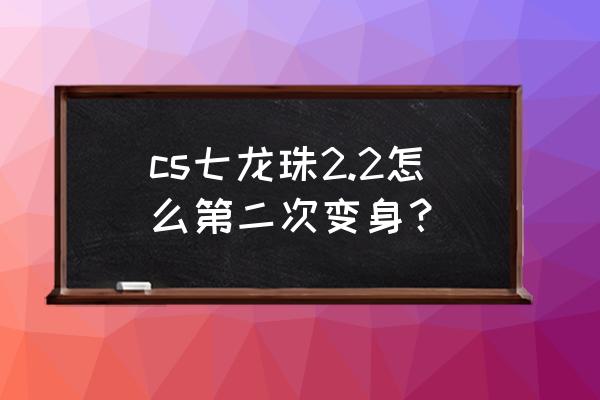 cs七龙珠2.1怎么操作 cs七龙珠2.2怎么第二次变身? cs七龙珠2.1怎么操作 cs七龙珠2.2怎么第二次变身?