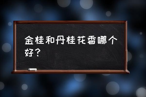 哪种桂花最好 金桂和丹桂花香哪个好? 哪种桂花最好 金桂和丹桂花香哪个好?