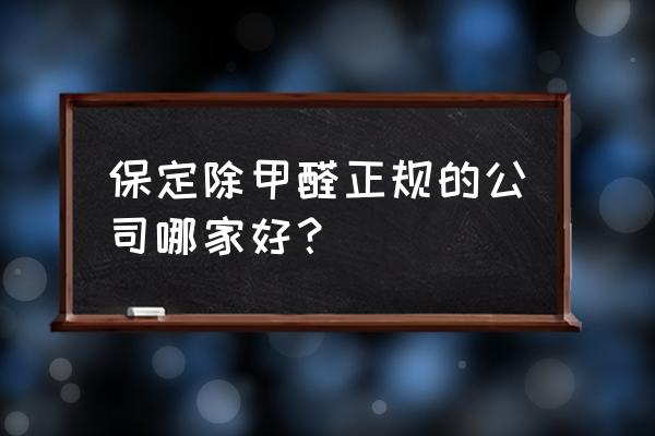 除甲醛公司哪些更靠谱 保定除甲醛正规的公司哪家好? 除甲醛公司哪些更靠谱 保定除甲醛正规的公司哪家好?
