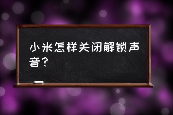 小米11解锁提示音怎么关闭 小米怎样关闭解锁声音? 小米11解锁提示音怎么关闭 小米怎样关闭解锁声音?